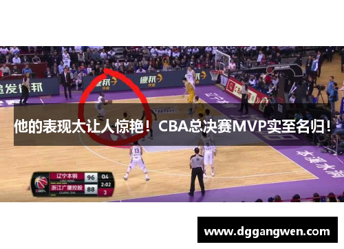 他的表现太让人惊艳！CBA总决赛MVP实至名归！