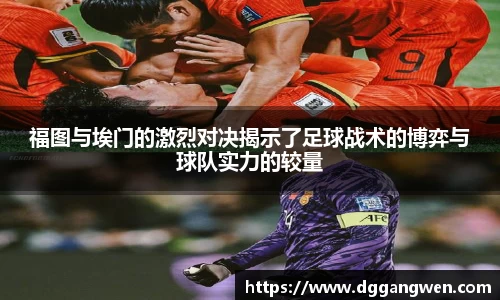 热博福图与埃门的激烈对决揭示了足球战术的博弈与球队实力的较量